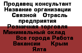 Продавец-консультант › Название организации ­ Связной › Отрасль предприятия ­ Розничная торговля › Минимальный оклад ­ 26 000 - Все города Работа » Вакансии   . Крым,Ялта